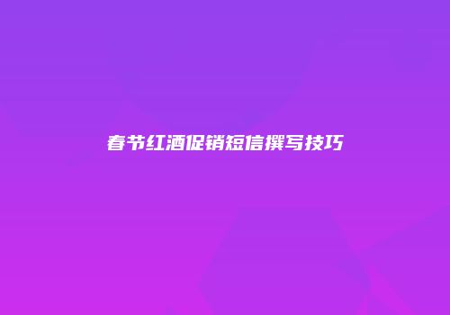 春节红酒促销短信撰写技巧