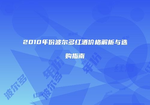 2010年份波尔多红酒价格解析与选购指南
