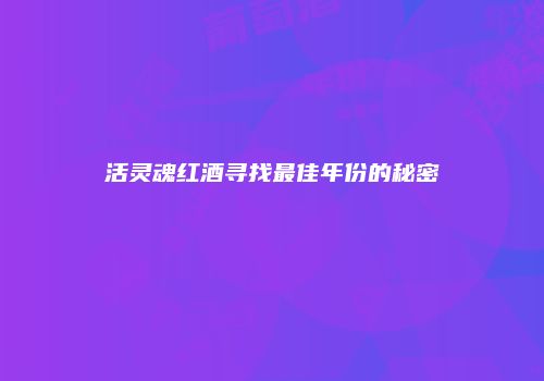 活灵魂红酒寻找最佳年份的秘密