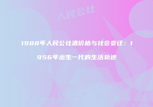 1988年人民公社酒价格与社会变迁：1956年出生一代的生活轨迹