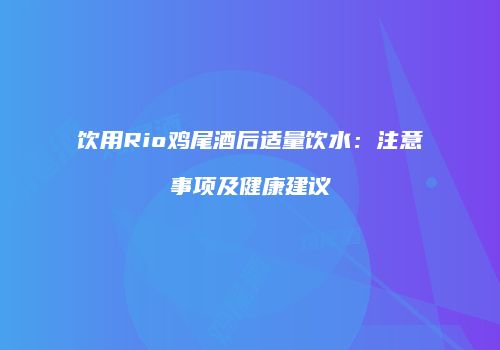 饮用Rio鸡尾酒后适量饮水：注意事项及健康建议