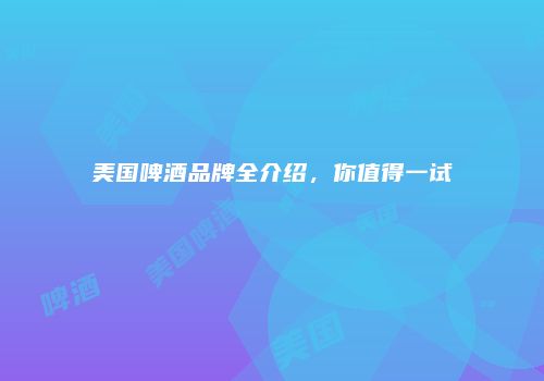 美国啤酒品牌全介绍，你值得一试