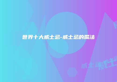 世界十大威士忌-威士忌的喝法