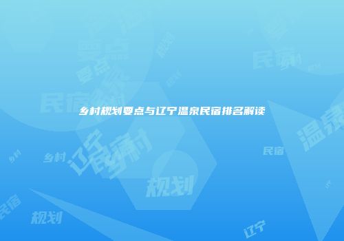 乡村规划要点与辽宁温泉民宿排名解读
