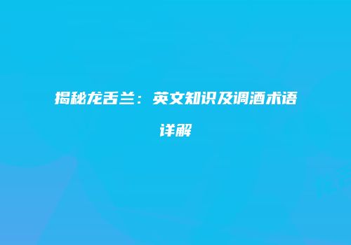 揭秘龙舌兰：英文知识及调酒术语详解