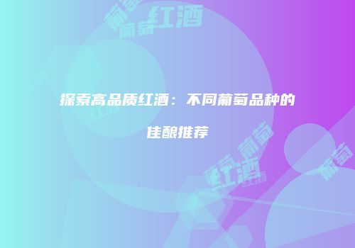 探索高品质红酒：不同葡萄品种的佳酿推荐