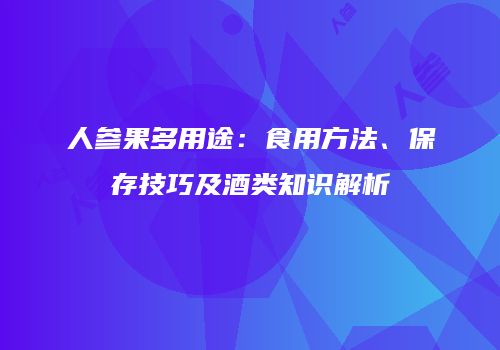 人参果多用途：食用方法、保存技巧及酒类知识解析