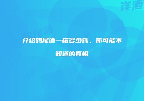 介绍鸡尾酒一箱多少钱，你可能不知道的真相