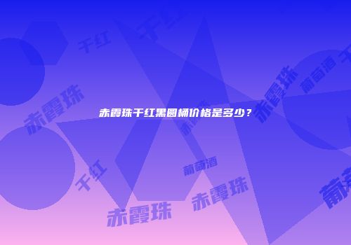 赤霞珠干红黑圆桶价格是多少？