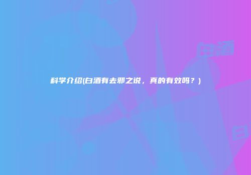 科学介绍(白酒有去邪之说，真的有效吗？)