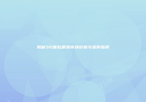 揭秘52度杜康酒市场价格与选购指南