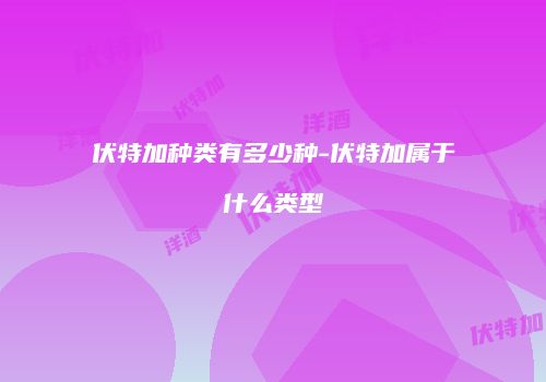 伏特加种类有多少种-伏特加属于什么类型