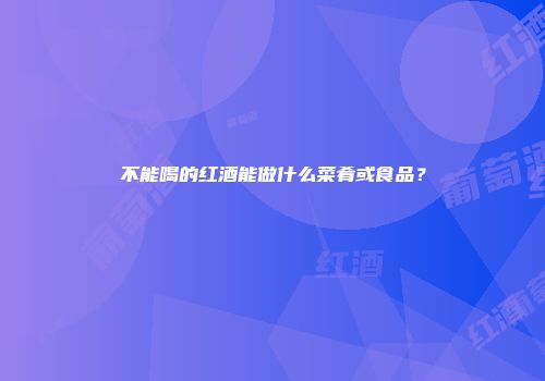不能喝的红酒能做什么菜肴或食品？