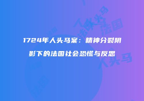 1724年人头马案：精神分裂阴影下的法国社会恐慌与反思