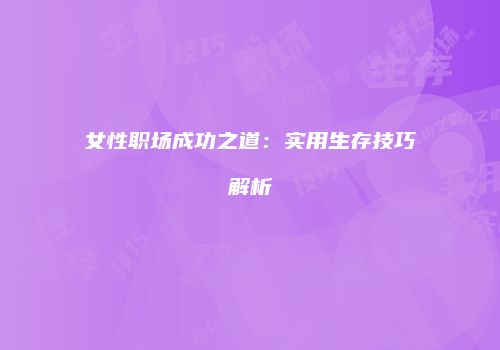 女性职场成功之道：实用生存技巧解析