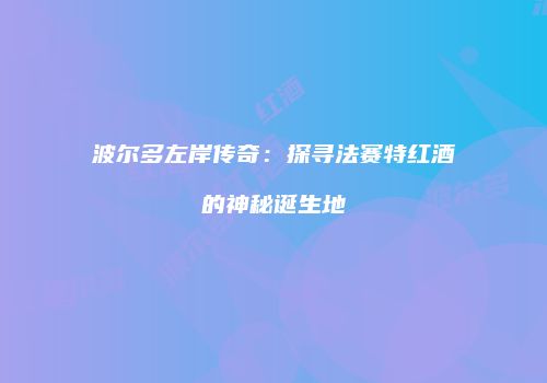 波尔多左岸传奇：探寻法赛特红酒的神秘诞生地