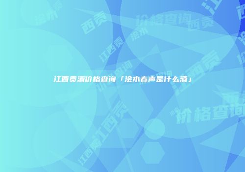 江西贡酒价格查询「浍水春声是什么酒」