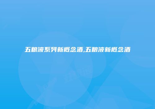 五粮液系列新概念酒,五粮液新概念酒