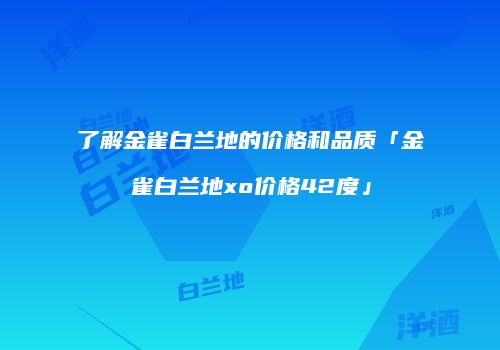 了解金雀白兰地的价格和品质「金雀白兰地xo价格42度」