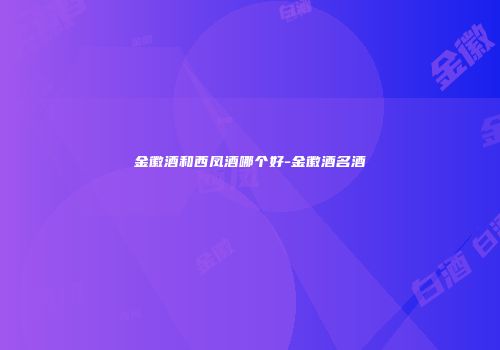 金徽酒和西凤酒哪个好-金徽酒名酒