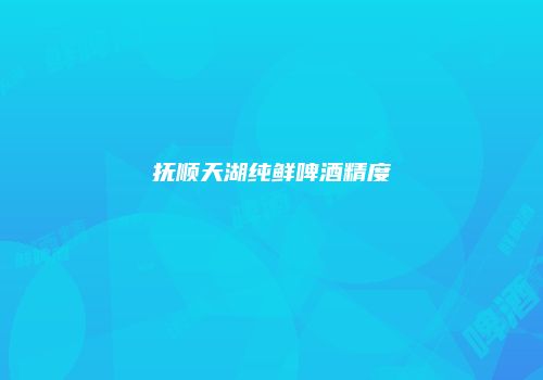 抚顺天湖纯鲜啤酒精度