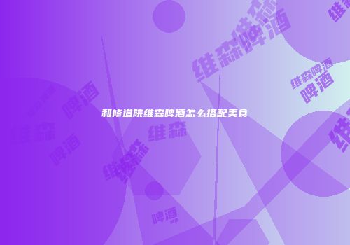 和修道院维森啤酒怎么搭配美食
