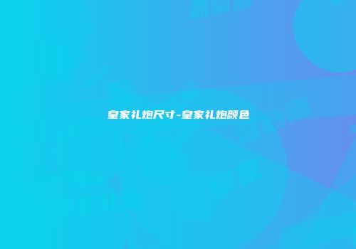 皇家礼炮尺寸-皇家礼炮颜色