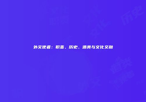 外交使者：职责、历史、酒类与文化交融