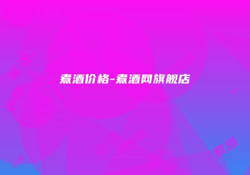 煮酒价格-煮酒网旗舰店