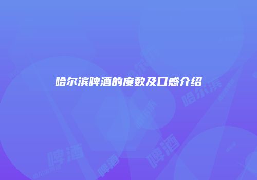哈尔滨啤酒的度数及口感介绍