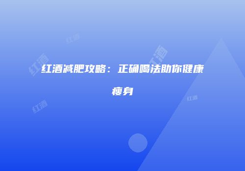 红酒减肥攻略：正确喝法助你健康瘦身