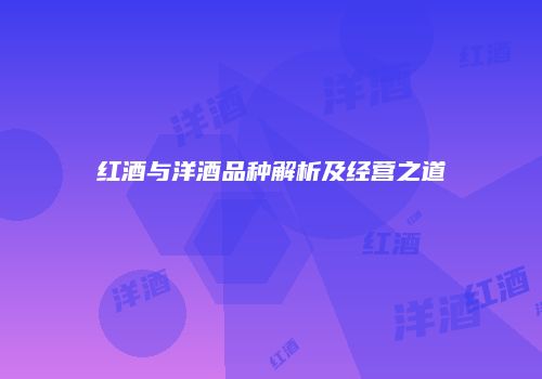 红酒与洋酒品种解析及经营之道