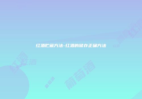红酒贮藏方法-红酒的储存正确方法