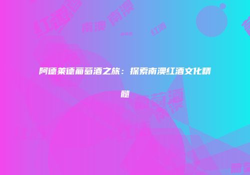 阿德莱德葡萄酒之旅：探索南澳红酒文化精髓