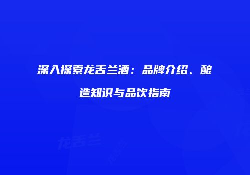 深入探索龙舌兰酒：品牌介绍、酿造知识与品饮指南
