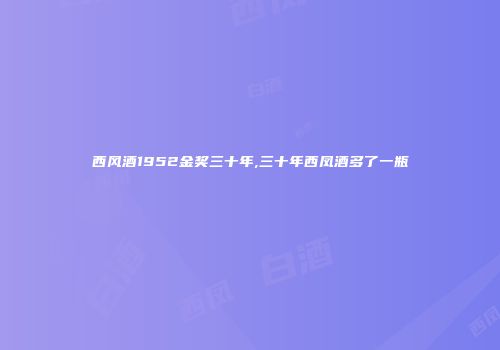 西风酒1952金奖三十年,三十年西凤酒多了一瓶