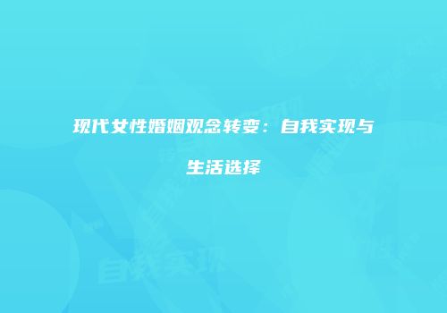 现代女性婚姻观念转变：自我实现与生活选择