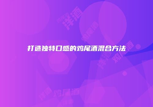 打造独特口感的鸡尾酒混合方法
