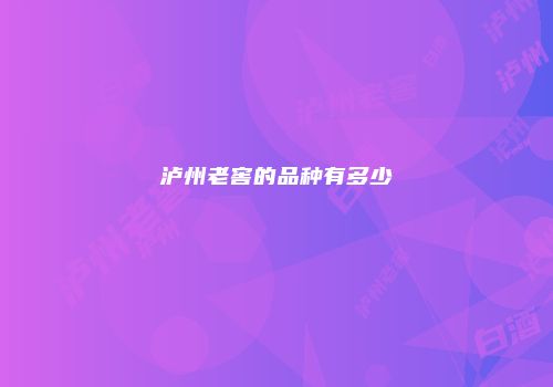 泸州老窖的品种有多少