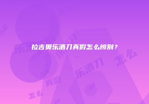 拉吉奥乐酒刀真假怎么辨别？