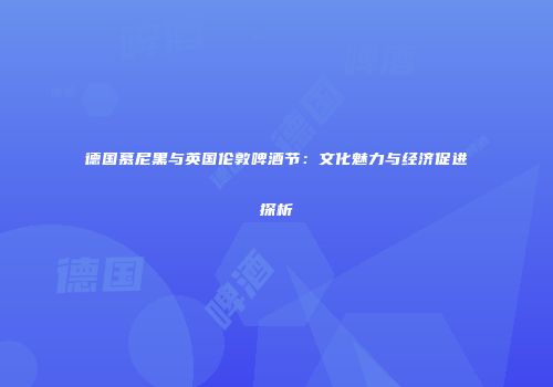德国慕尼黑与英国伦敦啤酒节：文化魅力与经济促进探析