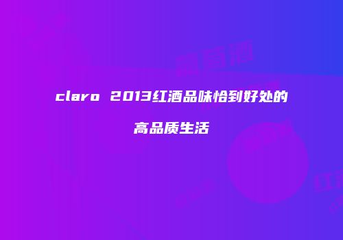 claro 2013红酒品味恰到好处的高品质生活