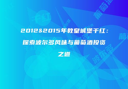 2012&2015年教皇城堡干红：探索波尔多风味与葡萄酒投资之道