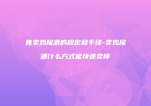 售卖鸡尾酒的规定和手续-卖鸡尾酒什么方式能快速卖掉
