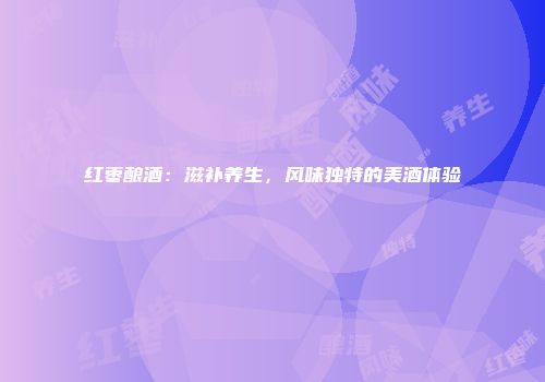 红枣酿酒：滋补养生，风味独特的美酒体验