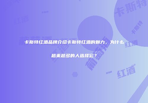 卡斯特红酒品牌介绍卡斯特红酒的魅力，为什么越来越多的人选择它？