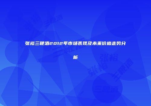 张裕三鞭酒2012年市场表现及未来价格走势分析
