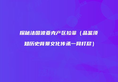探秘法国波亚克产区拉菲（品鉴须知历史背景文化传承一网打尽）