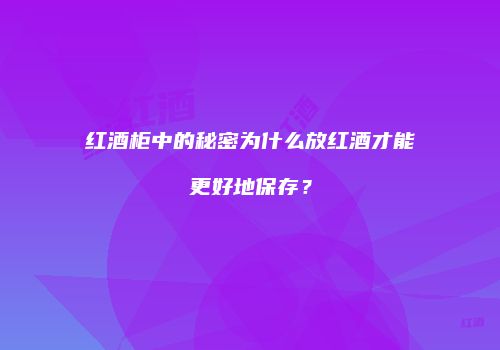 红酒柜中的秘密为什么放红酒才能更好地保存？