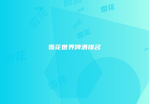 雪花世界啤酒排名